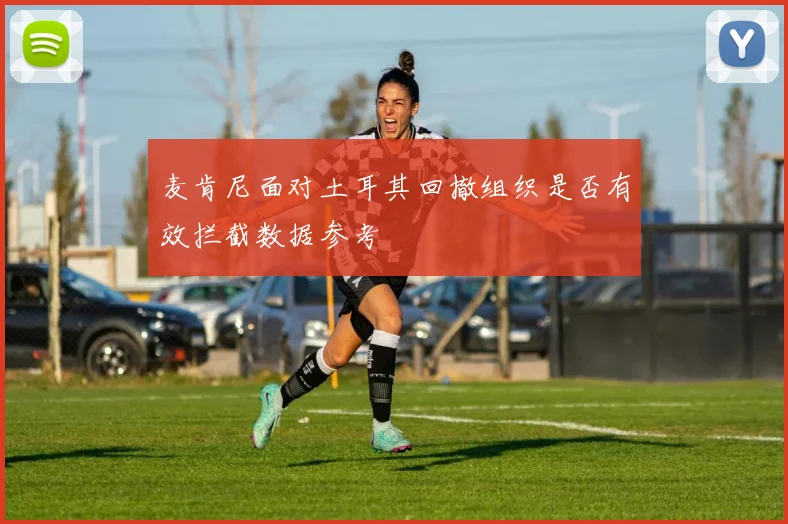 麦肯尼面对土耳其回撤组织是否有效拦截数据参考