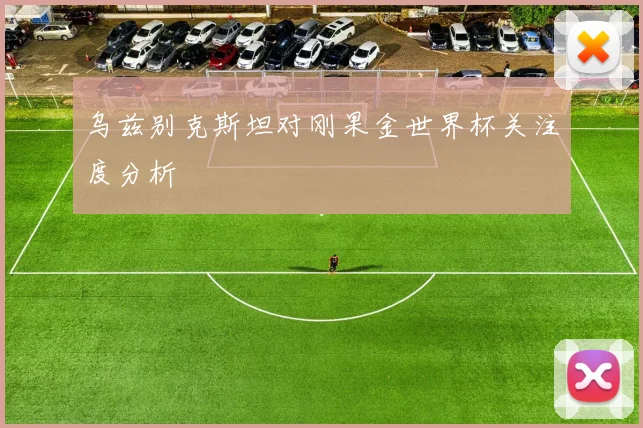 乌兹别克斯坦对刚果金世界杯关注度分析