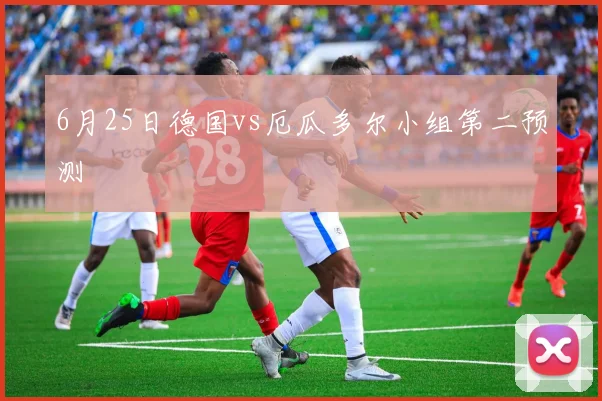 6月25日德国vs厄瓜多尔小组第二预测